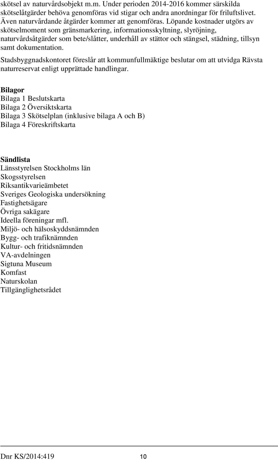 Löpande kostnader utgörs av skötselmoment som gränsmarkering, informationsskyltning, slyröjning, naturvårdsåtgärder som bete/slåtter, underhåll av stättor och stängsel, städning, tillsyn samt