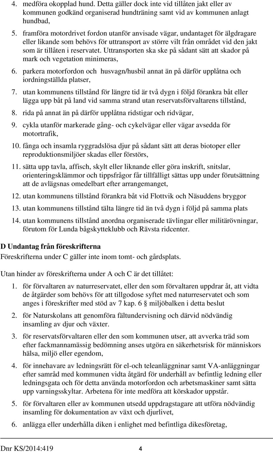 Uttransporten ska ske på sådant sätt att skador på mark och vegetation minimeras, 6. parkera motorfordon och husvagn/husbil annat än på därför upplåtna och iordningställda platser, 7.