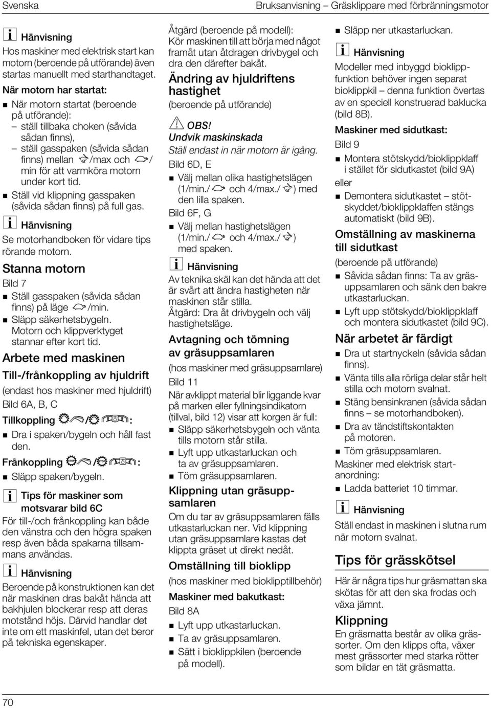 under kort tid. Ställ vid klippning gasspaken (såvida sådan finns) på full gas. Se motorhandboken för vidare tips rörande motorn.