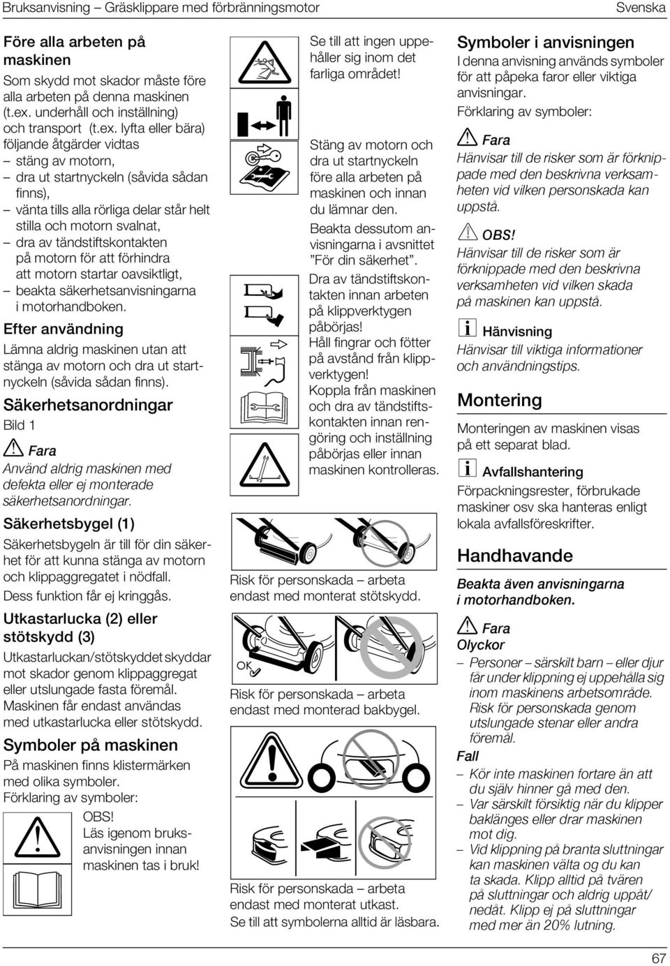 lyfta eller bära) följande åtgärder vidtas stäng av motorn, dra ut startnyckeln (såvida sådan finns), vänta tills alla rörliga delar står helt stilla och motorn svalnat, dra av tändstiftskontakten på