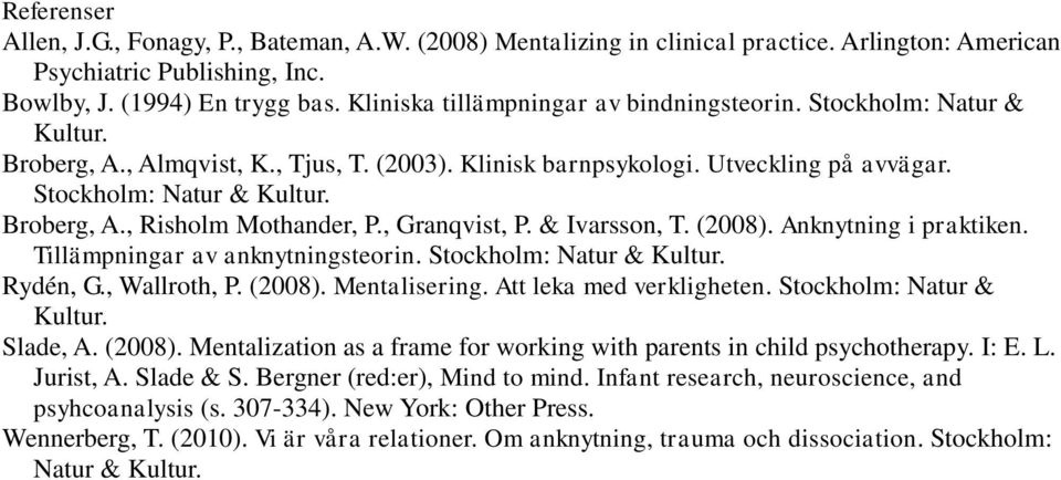 , Granqvist, P. & Ivarsson, T. (2008). Anknytning i praktiken. Tillämpningar av anknytningsteorin. Stockholm: Natur & Kultur. Rydén, G., Wallroth, P. (2008). Mentalisering. Att leka med verkligheten.