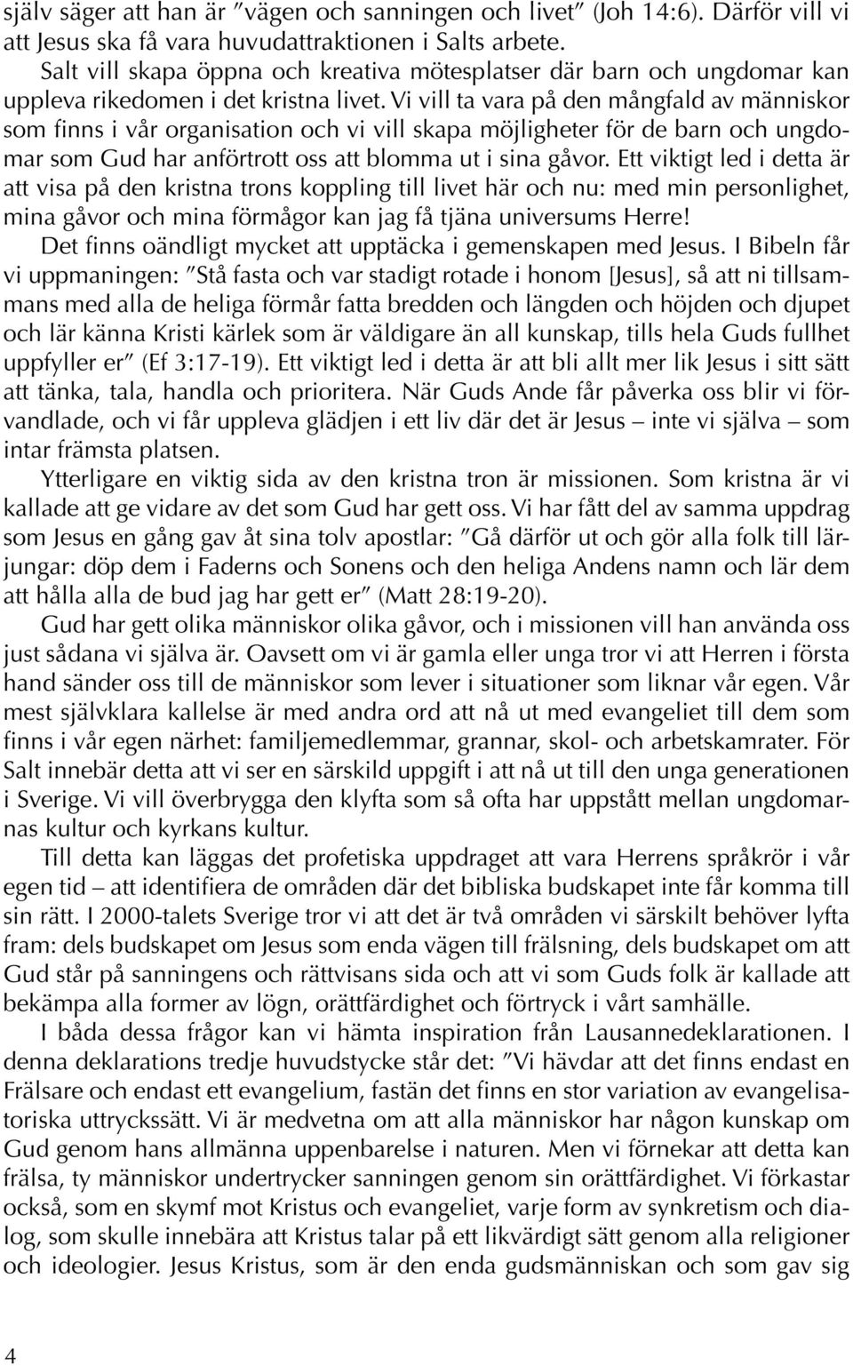 Vi vill ta vara på den mångfald av människor som finns i vår organisation och vi vill skapa möjligheter för de barn och ungdomar som Gud har anförtrott oss att blomma ut i sina gåvor.