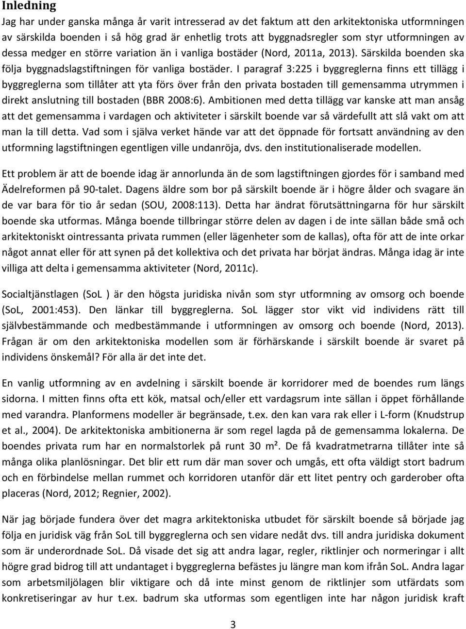 I paragraf 3:225 i byggreglerna finns ett tillägg i byggreglerna som tillåter att yta förs över från den privata bostaden till gemensamma utrymmen i direkt anslutning till bostaden (BBR 2008:6).