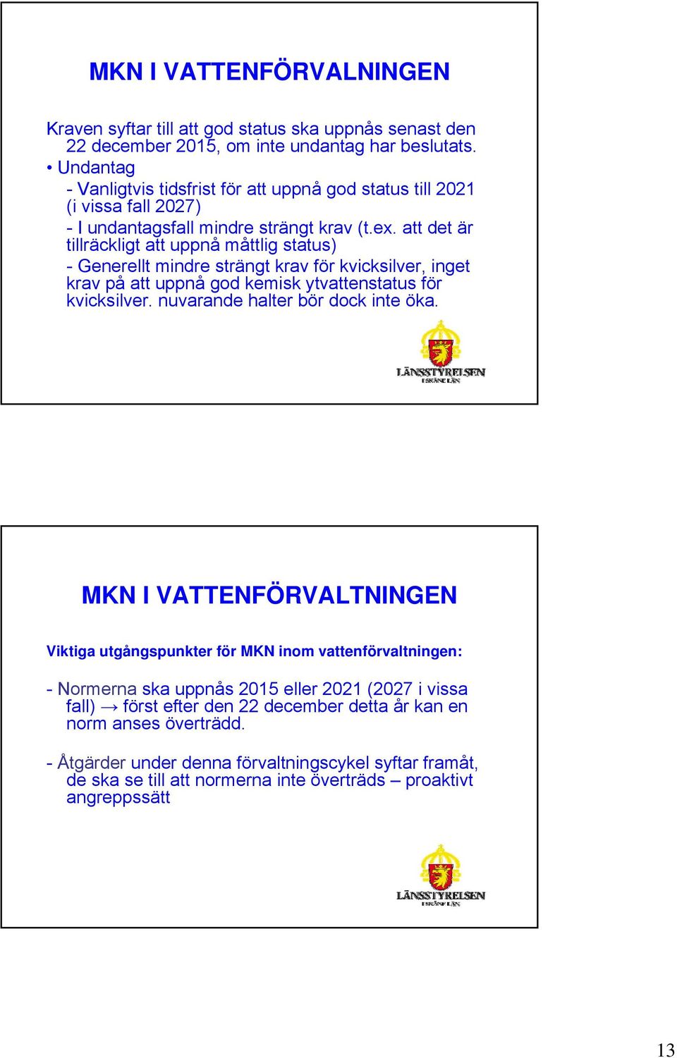 att det är tillräckligt att uppnå måttlig status) - Generellt mindre strängt krav för kvicksilver, inget krav på att uppnå god kemisk ytvattenstatus för kvicksilver.