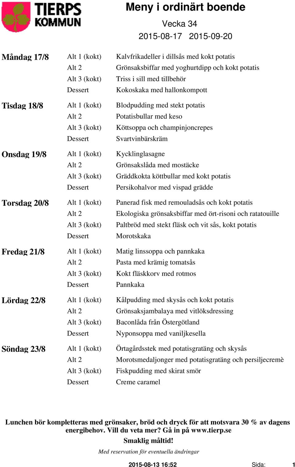 Gräddkokta köttbullar med kokt potatis Persikohalvor med vispad grädde Torsdag 20/8 Alt 1 (kokt) Panerad fisk med remouladsås och kokt potatis Alt 2 Ekologiska grönsaksbiffar med ört-risoni och