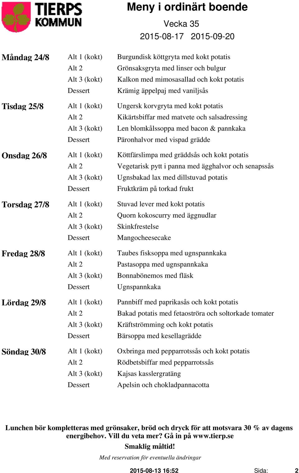 Köttfärslimpa med gräddsås och kokt potatis Alt 2 Vegetarisk pytt i panna med ägghalvor och senapssås Ugnsbakad lax med dillstuvad potatis Fruktkräm på torkad frukt Torsdag 27/8 Alt 1 (kokt) Stuvad