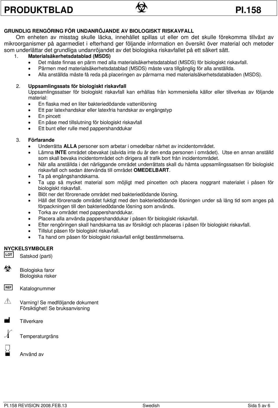 Materialsäkerhetsdatablad (MSDS) Det måste finnas en pärm med alla materialsäkerhetsdatablad (MSDS) för biologiskt riskavfall.