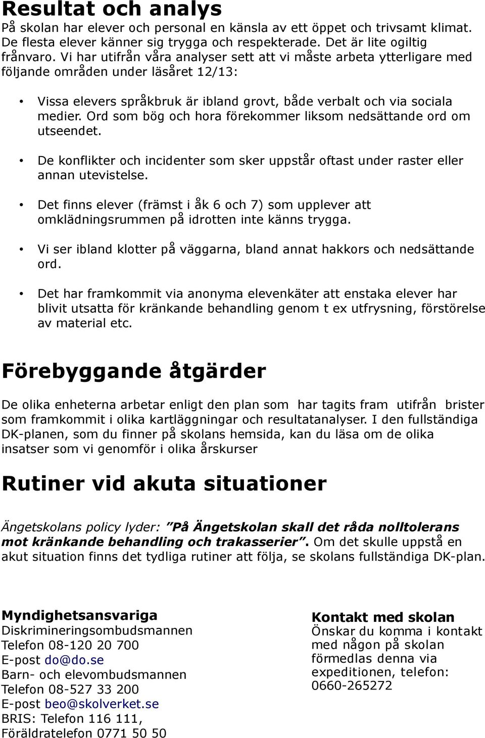 Ord som bög och hora förekommer liksom nedsättande ord om utseendet. De konflikter och incidenter som sker uppstår oftast under raster eller annan utevistelse.