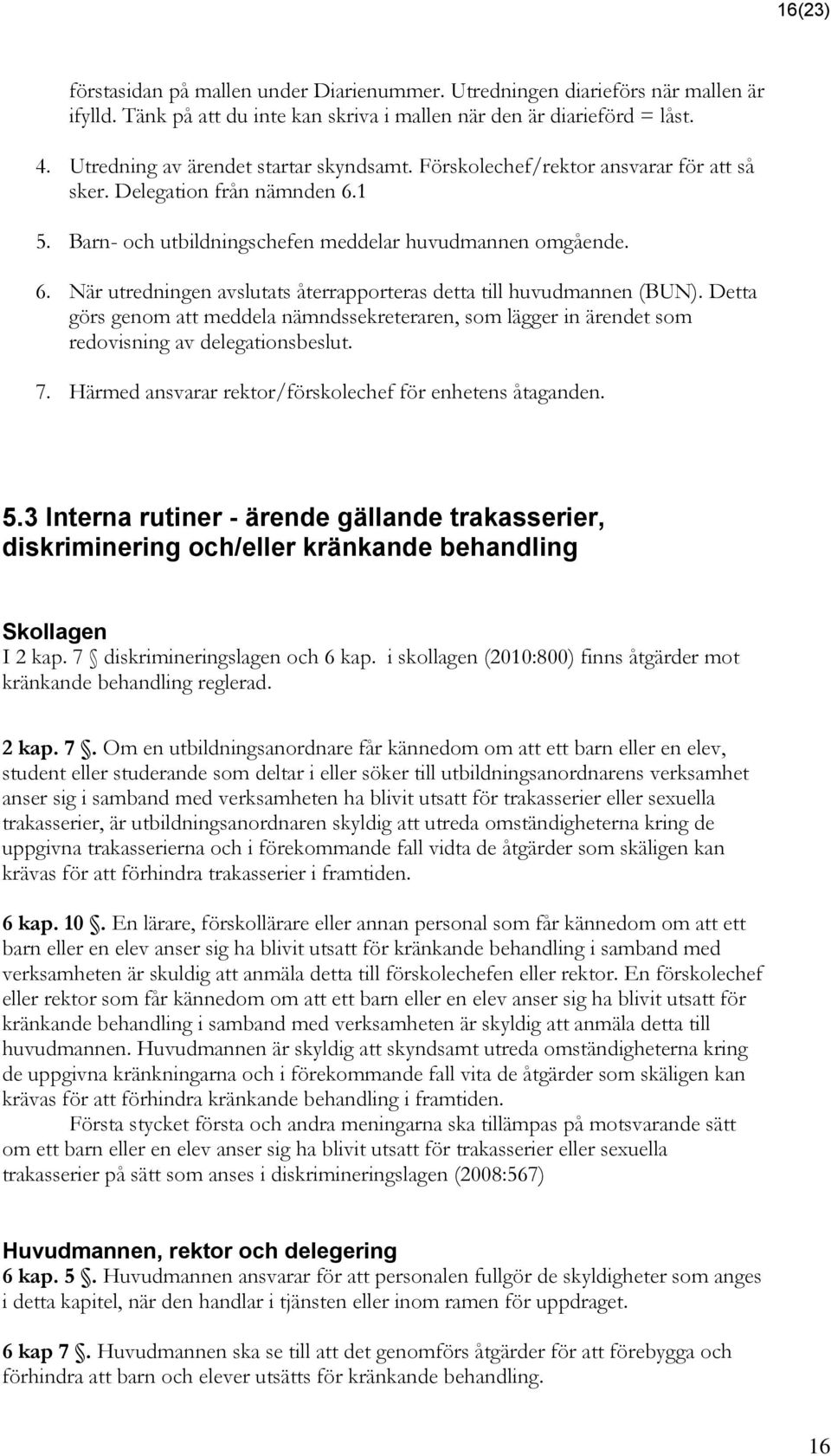 Detta görs genom att meddela nämndssekreteraren, som lägger in ärendet som redovisning av delegationsbeslut. 7. Härmed ansvarar rektor/förskolechef för enhetens åtaganden. 5.