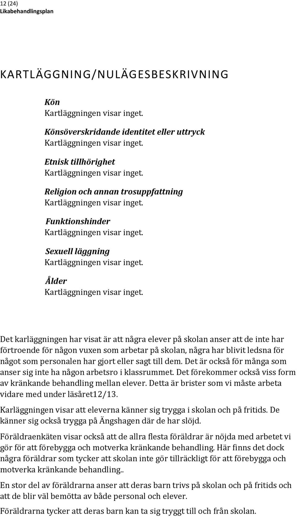 Det karläggningen har visat är att några elever på skolan anser att de inte har förtroende för någon vuxen som arbetar på skolan, några har blivit ledsna för något som personalen har gjort eller sagt