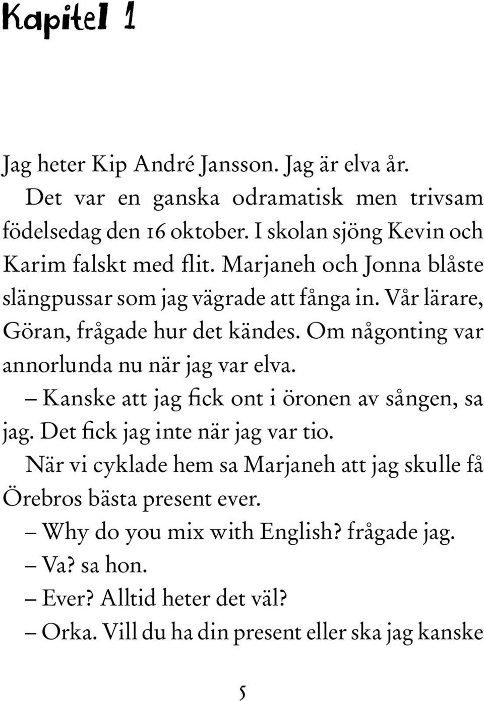 Om någonting var annorlunda nu när jag var elva. Kanske att jag fick ont i öronen av sången, sa jag. Det fick jag inte när jag var tio.