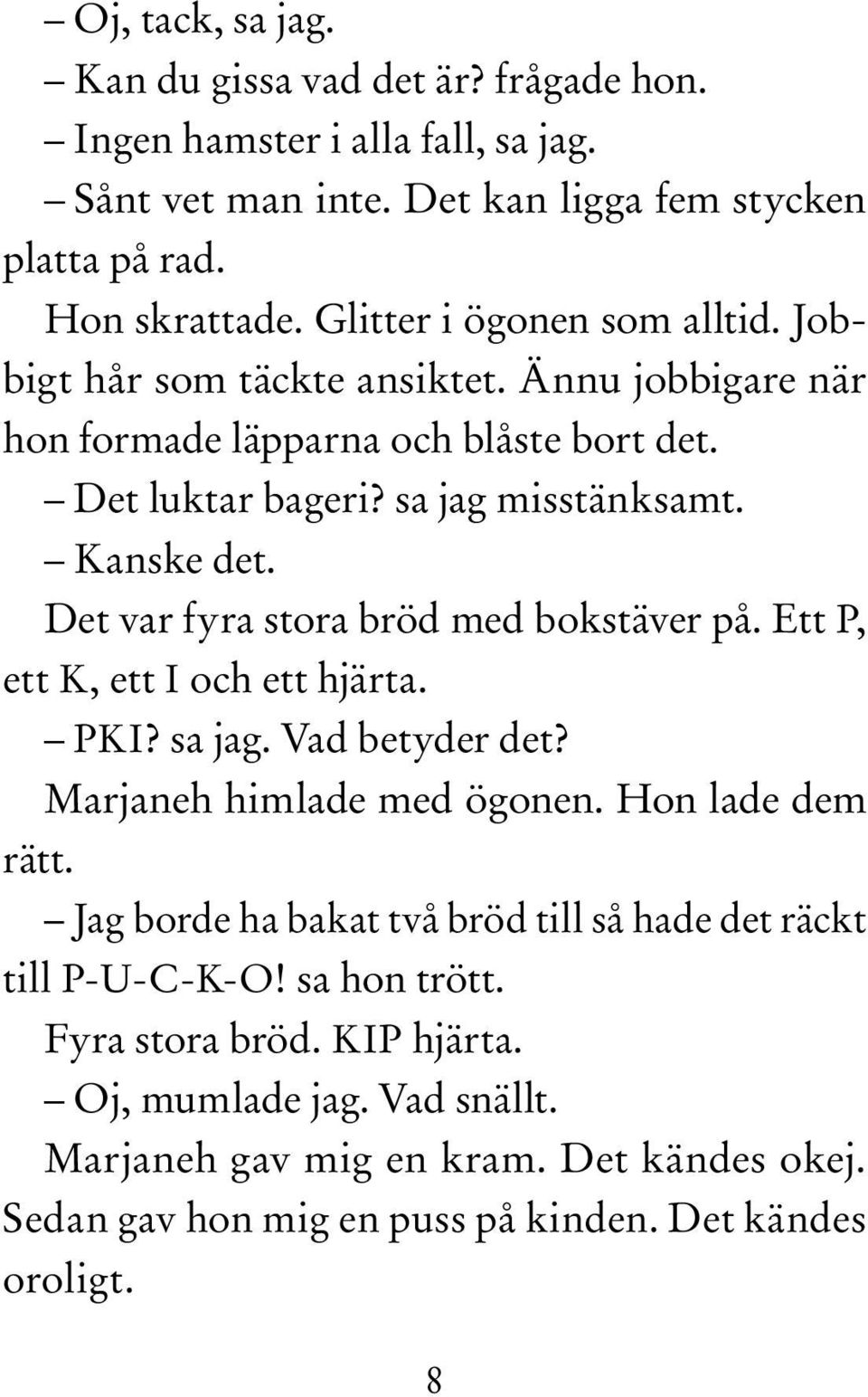 Det var fyra stora bröd med bokstäver på. Ett P, ett K, ett I och ett hjärta. PKI? sa jag. Vad betyder det? Marjaneh himlade med ögonen. Hon lade dem rätt.