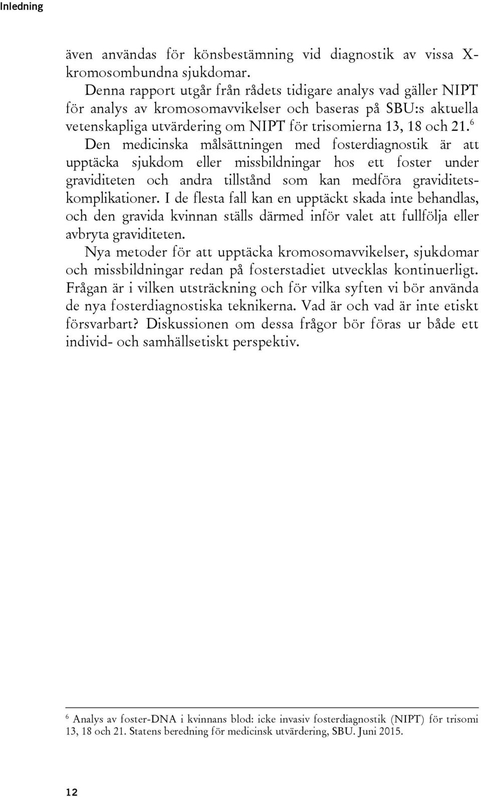 6 Den medicinska målsättningen med fosterdiagnostik är att upptäcka sjukdom eller missbildningar hos ett foster under graviditeten och andra tillstånd som kan medföra graviditetskomplikationer.