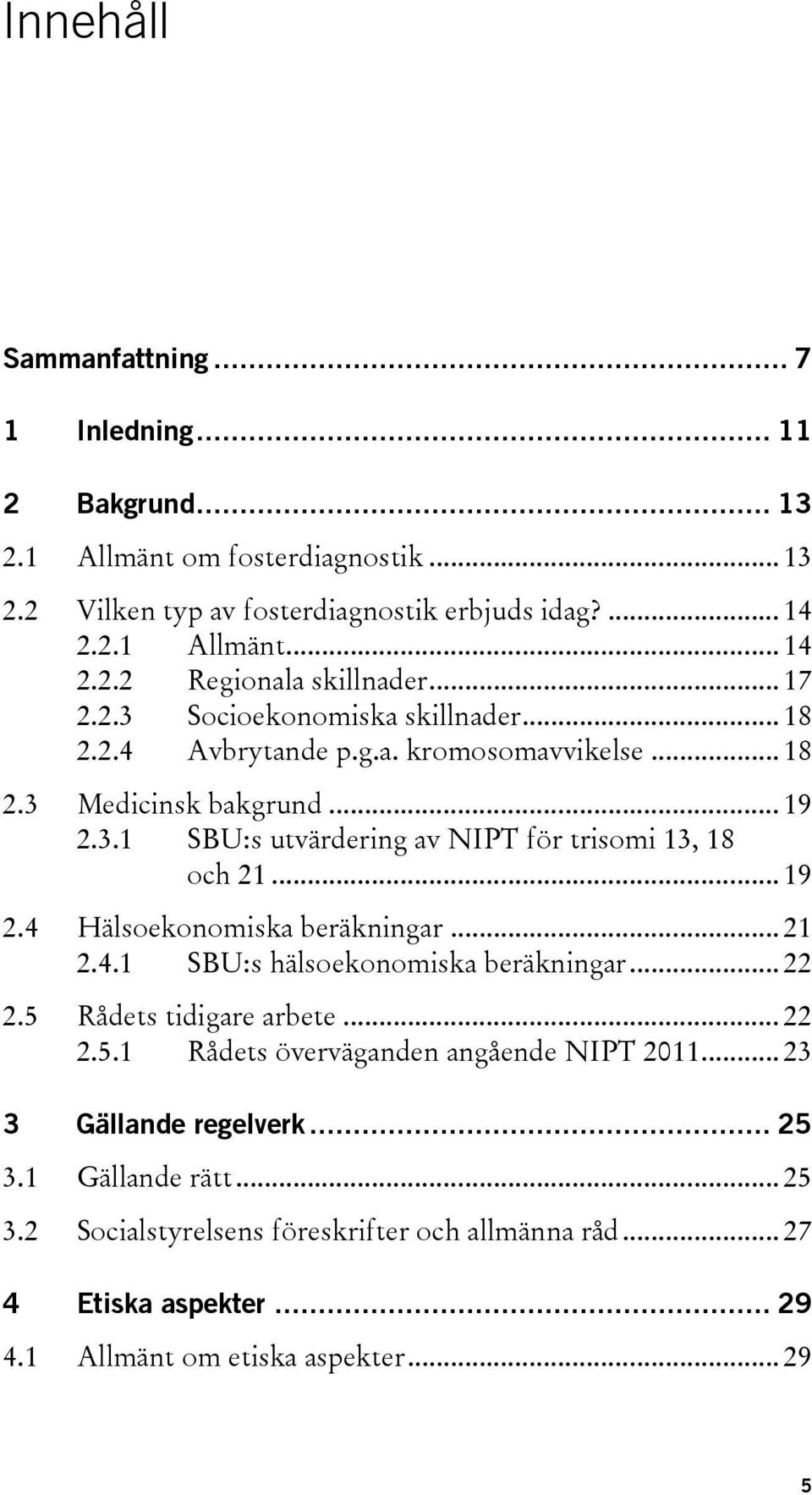 .. 19 2.4 Hälsoekonomiska beräkningar... 21 2.4.1 SBU:s hälsoekonomiska beräkningar... 22 2.5 Rådets tidigare arbete... 22 2.5.1 Rådets överväganden angående NIPT 2011.