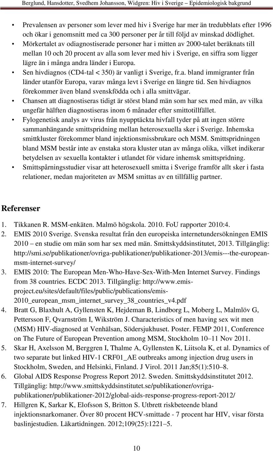 Mörkertalet av odiagnostiserade personer har i mitten av 2000-talet beräknats till mellan 10 och 20 procent av alla som lever med hiv i Sverige, en siffra som ligger lägre än i många andra länder i