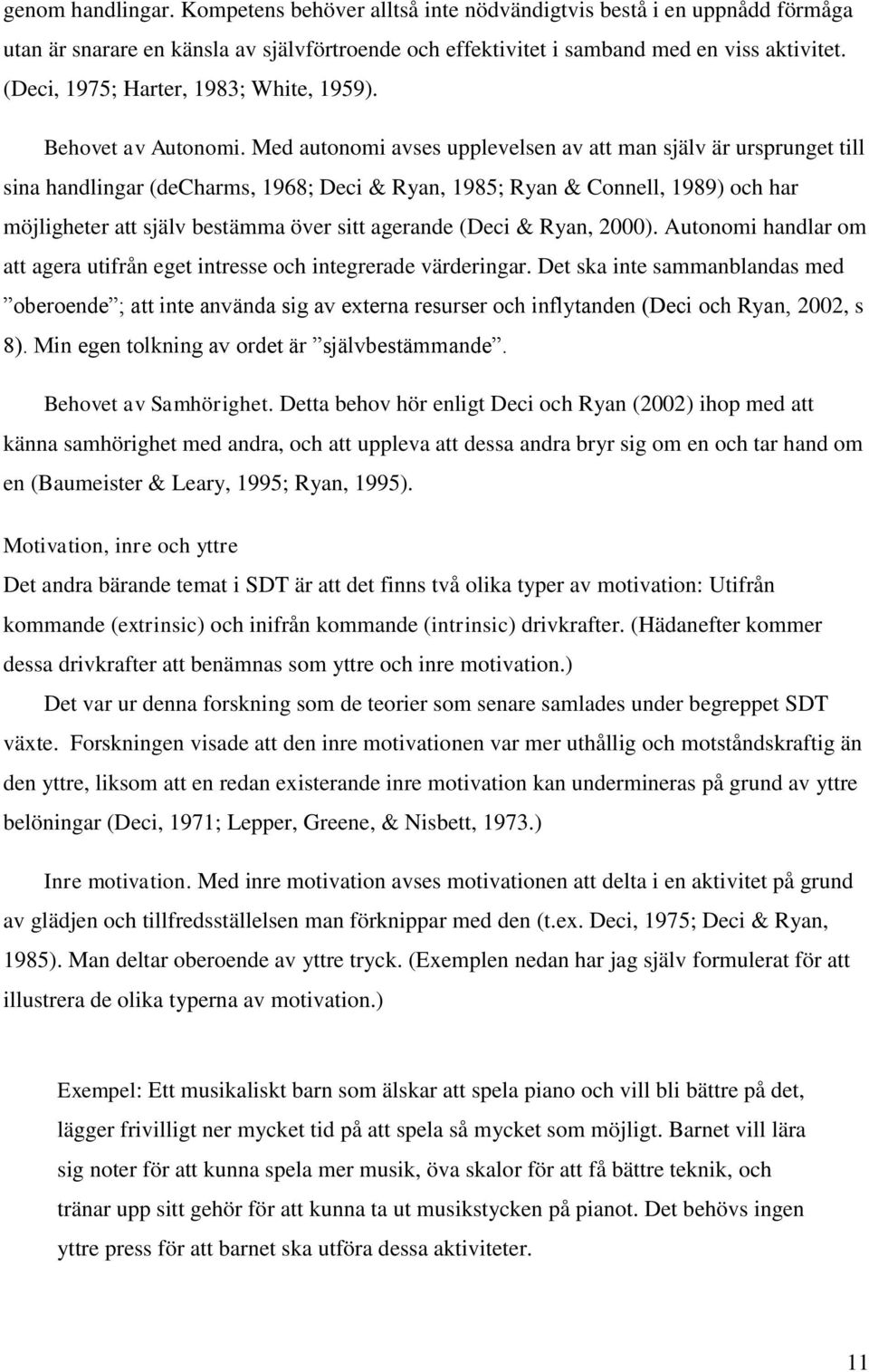 Med autonomi avses upplevelsen av att man själv är ursprunget till sina handlingar (decharms, 1968; Deci & Ryan, 1985; Ryan & Connell, 1989) och har möjligheter att själv bestämma över sitt agerande