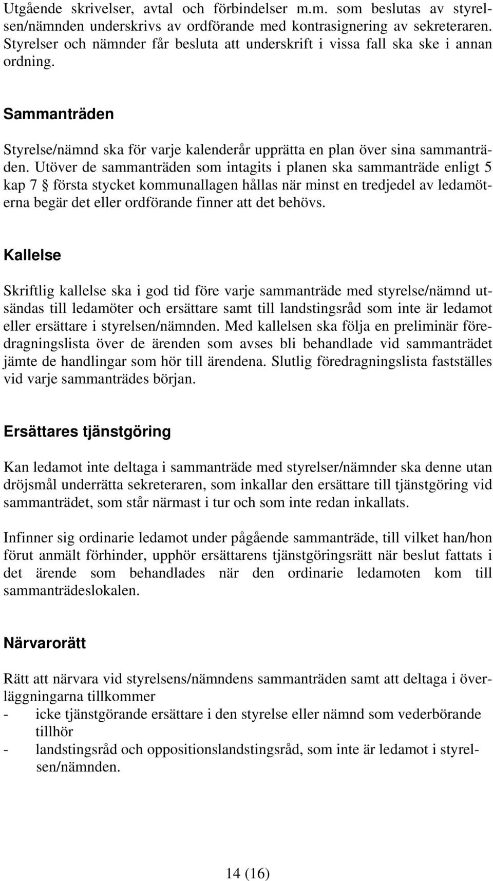 Utöver de sammanträden som intagits i planen ska sammanträde enligt 5 kap 7 första stycket kommunallagen hållas när minst en tredjedel av ledamöterna begär det eller ordförande finner att det behövs.