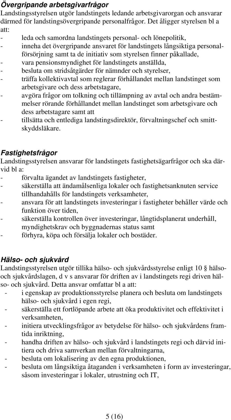 som styrelsen finner påkallade, - vara pensionsmyndighet för landstingets anställda, - besluta om stridsåtgärder för nämnder och styrelser, - träffa kollektivavtal som reglerar förhållandet mellan