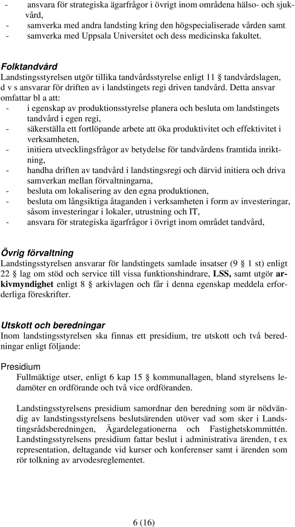 Detta ansvar omfattar bl a att: - i egenskap av produktionsstyrelse planera och besluta om landstingets tandvård i egen regi, - säkerställa ett fortlöpande arbete att öka produktivitet och