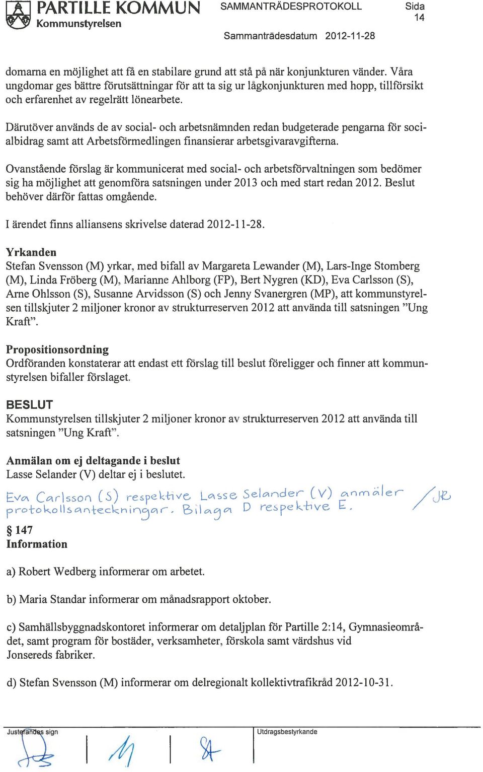 Därutöver används de av social- och arbetsnämnden redan budgeterade pengarna för soci albidrag samt att Arbetsförmedlingen finansierar arbetsgivaravgifterna.