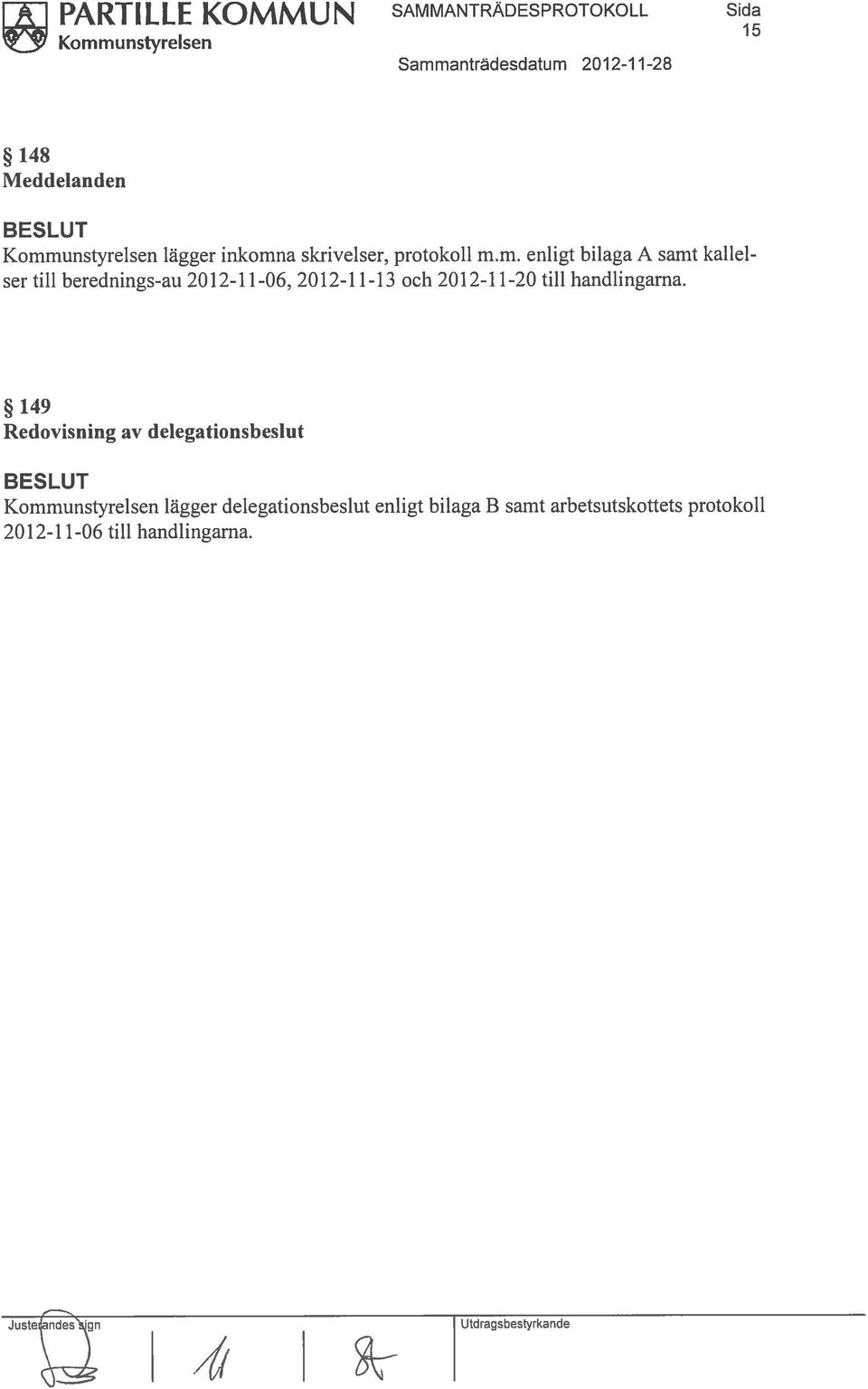 149 Redovisning av delegationsbeslut Kommunstyrelsen lägger delegationsbeslut enligt bilaga B samt