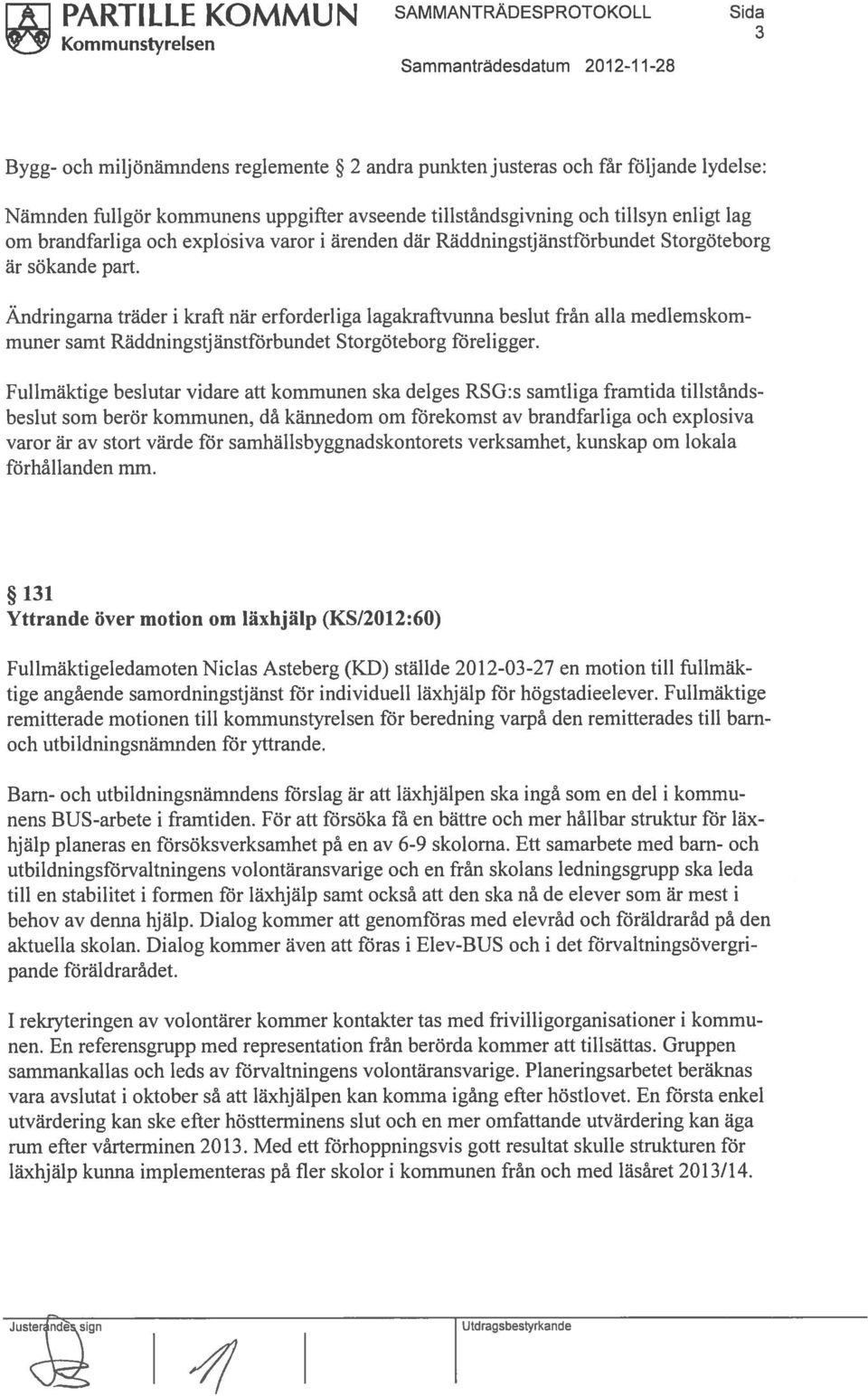 Ändringarna träder i kraft när erforderliga lagakraftvunna beslut från alla medlemskom muner samt Räddningstjänstförbundet Storgöteborg föreligger.