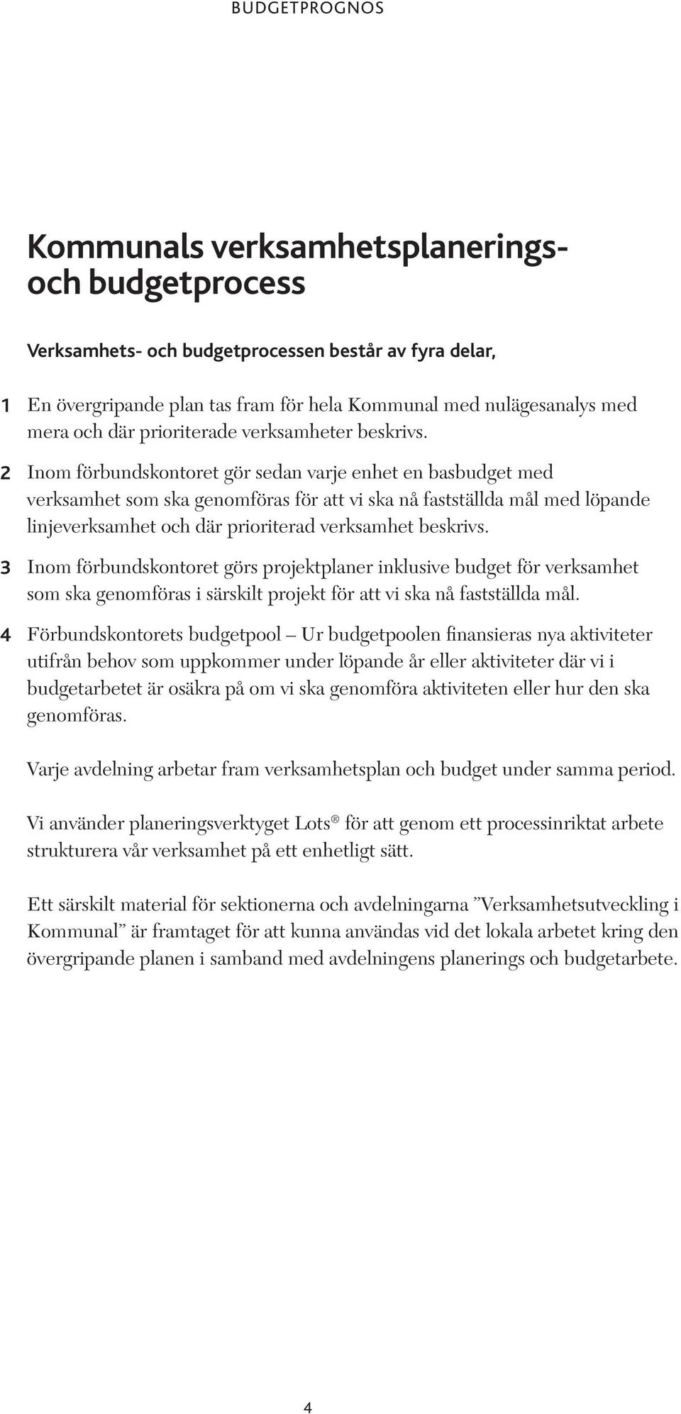 Inom förbundskontoret gör sedan varje enhet en basbudget med verksamhet som ska genomföras för att vi ska nå fastställda mål med löpande linjeverksamhet och där prioriterad verksamhet beskrivs.