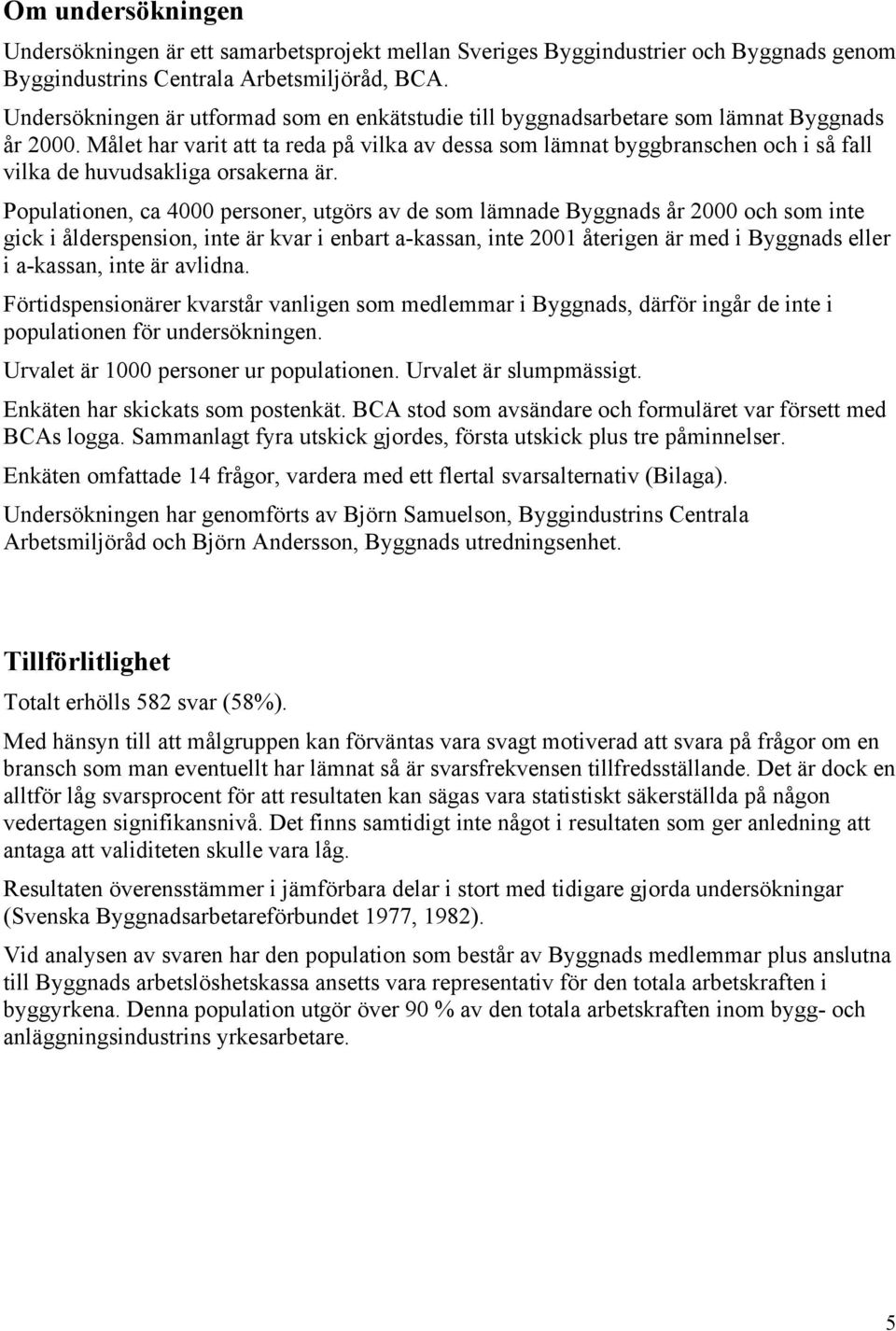 Målet har varit att ta reda på vilka av dessa som lämnat byggbranschen och i så fall vilka de huvudsakliga orsakerna är.