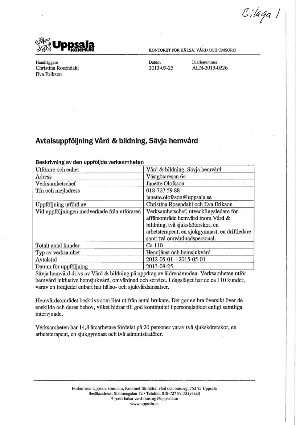 se Uppföljning utförd av Christina Rosendahl och Eva Erikson Vid uppföljningen medverkade från utför aren Verksamhetschef, utvecklingsledare för affärsområde hemvård inom Vård & bildning, två