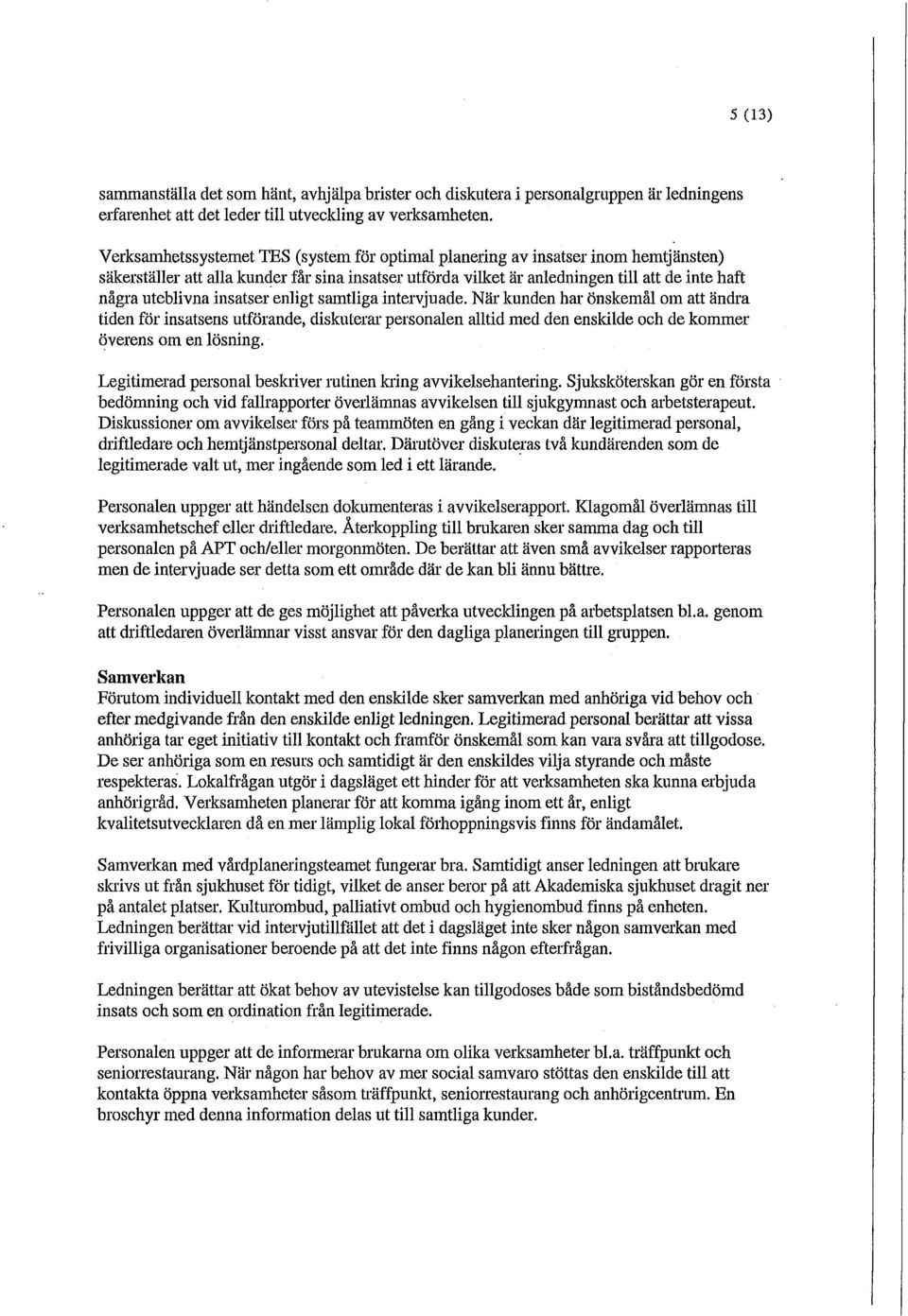insatser enligt samtliga intervjuade. När kunden har önskemål om att ändra tiden för insatsens utförande, diskuterar personalen alltid med den enskilde och de kommer överens om en lösning.