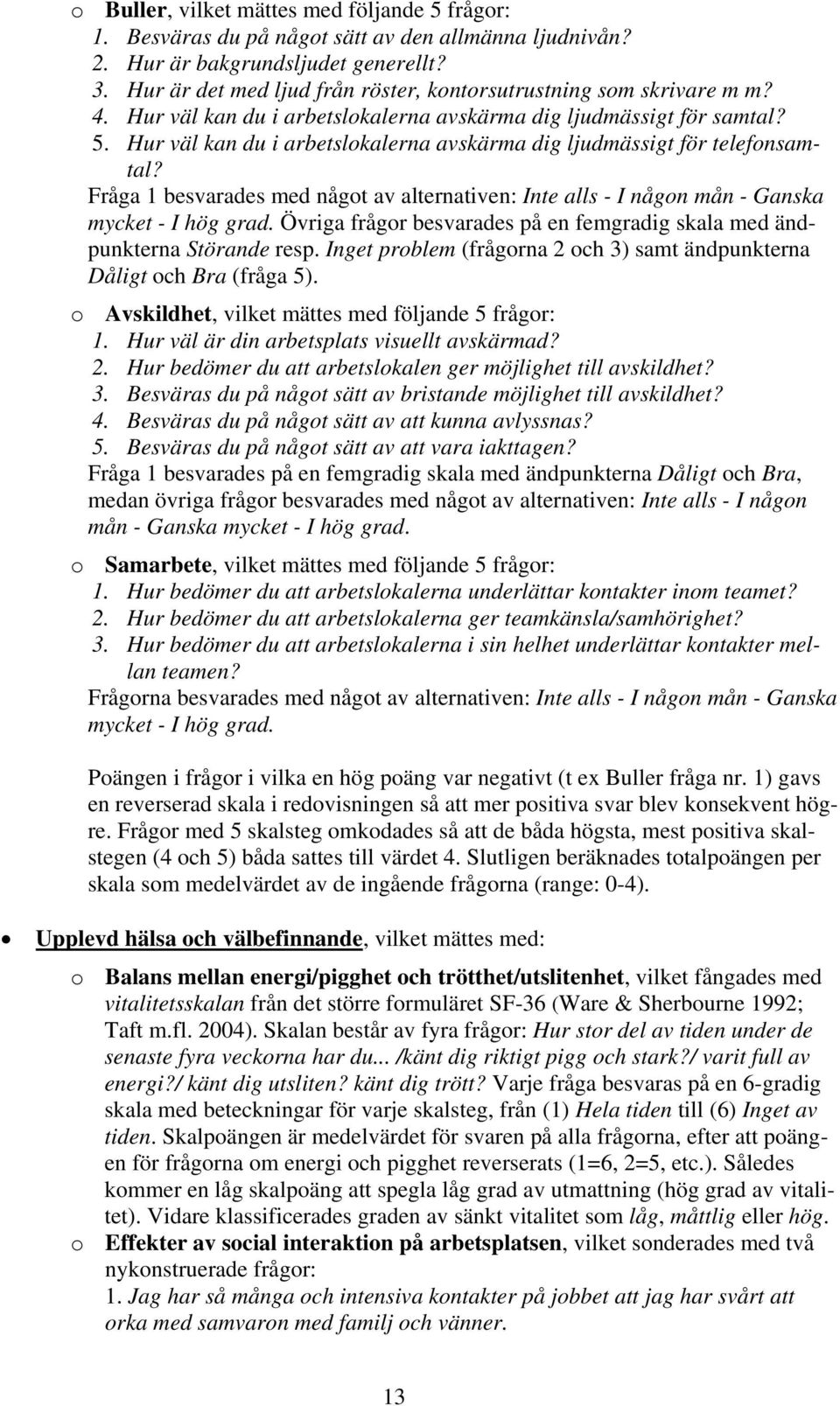 Hur väl kan du i arbetslokalerna avskärma dig ljudmässigt för telefonsamtal? Fråga 1 besvarades med något av alternativen: Inte alls - I någon mån - Ganska mycket - I hög grad.