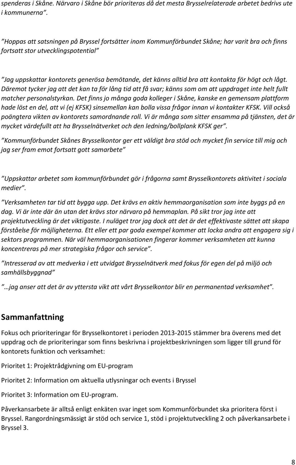 att kontakta för högt och lågt. Däremot tycker jag att det kan ta för lång tid att få svar; känns som om att uppdraget inte helt fullt matcher personalstyrkan.