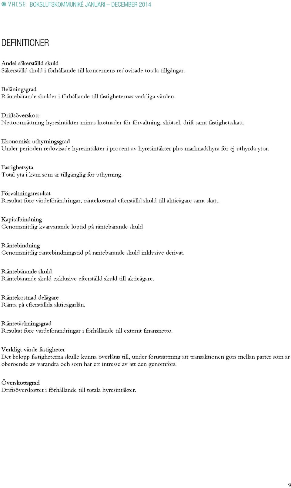 Ekonomisk uthyrningsgrad Under perioden redovisade hyresintäkter i procent av hyresintäkter plus marknadshyra för ej uthyrda ytor. Fastighetsyta Total yta i kvm som är tillgänglig för uthyrning.