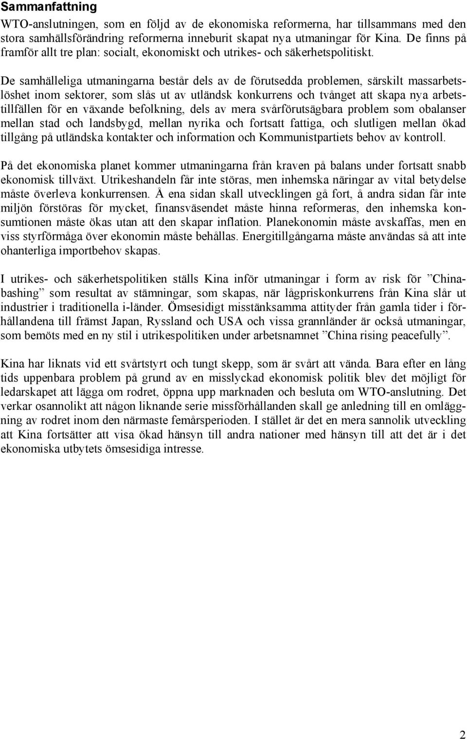 De samhälleliga utmaningarna består dels av de förutsedda problemen, särskilt massarbetslöshet inom sektorer, som slås ut av utländsk konkurrens och tvånget att skapa nya arbetstillfällen för en