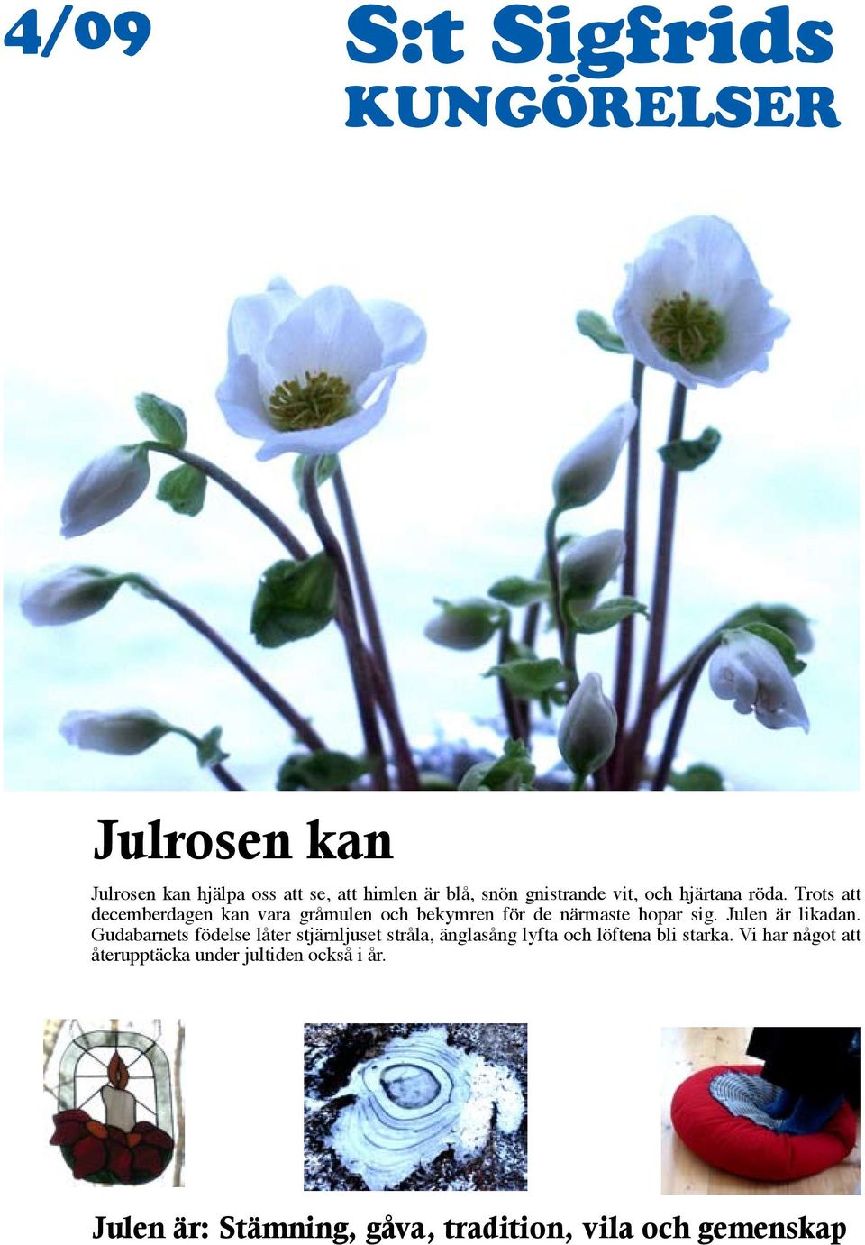 Trots att decemberdagen kan vara gråmulen och bekymren för de närmaste hopar sig. Julen är likadan.
