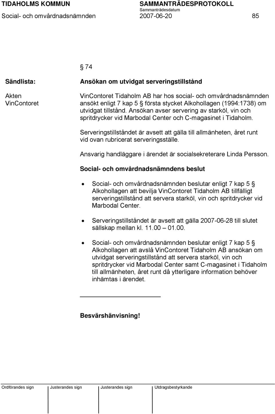 Serveringstillståndet är avsett att gälla till allmänheten, året runt vid ovan rubricerat serveringsställe. Ansvarig handläggare i ärendet är socialsekreterare Linda Persson.