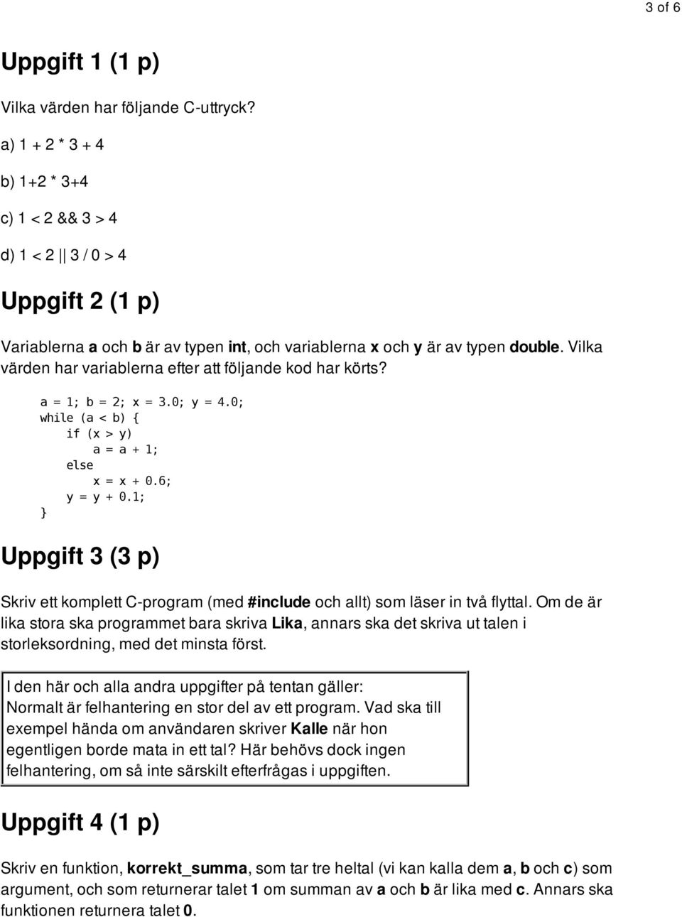 Vilka värden har variablerna efter att följande kod har körts? a = 1; b = 2; x = 3.0; y = 4.0; while (a < b) { if (x > y) a = a + 1; else x = x + 0.6; y = y + 0.