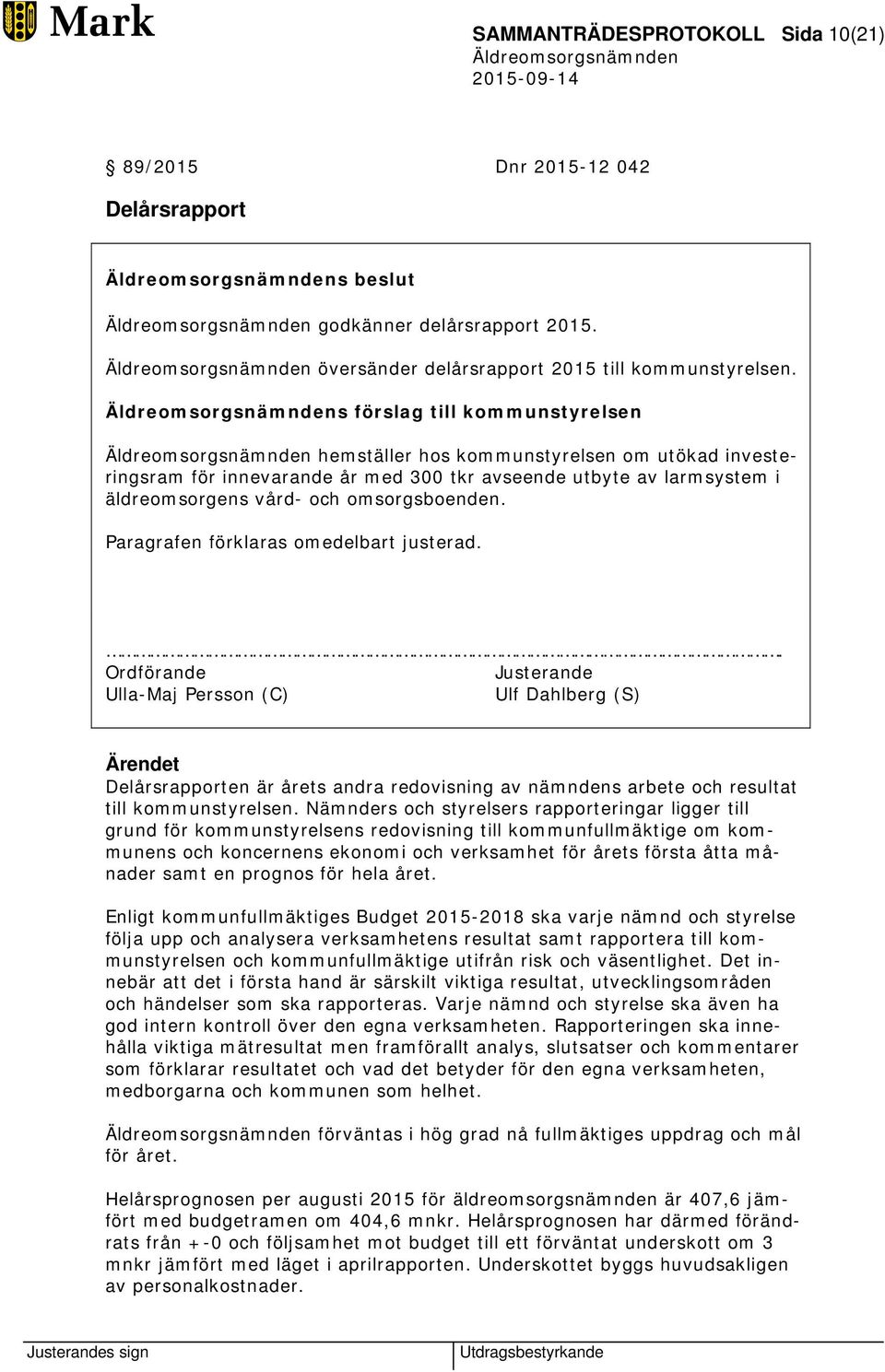 Paragrafen förklaras omedelbart justerad.. Ordförande Justerande Ulla-Maj Persson (C) Ulf Dahlberg (S) Delårsrapporten är årets andra redovisning av nämndens arbete och resultat till kommunstyrelsen.