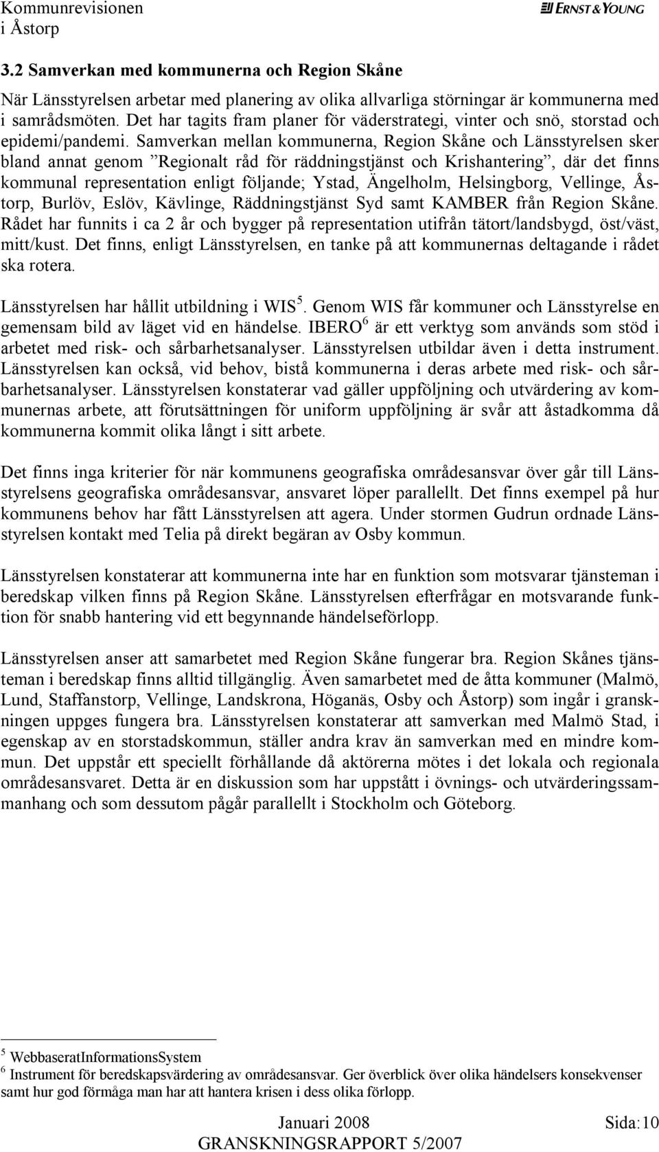 Samverkan mellan kommunerna, Region Skåne och Länsstyrelsen sker bland annat genom Regionalt råd för räddningstjänst och Krishantering, där det finns kommunal representation enligt följande; Ystad,