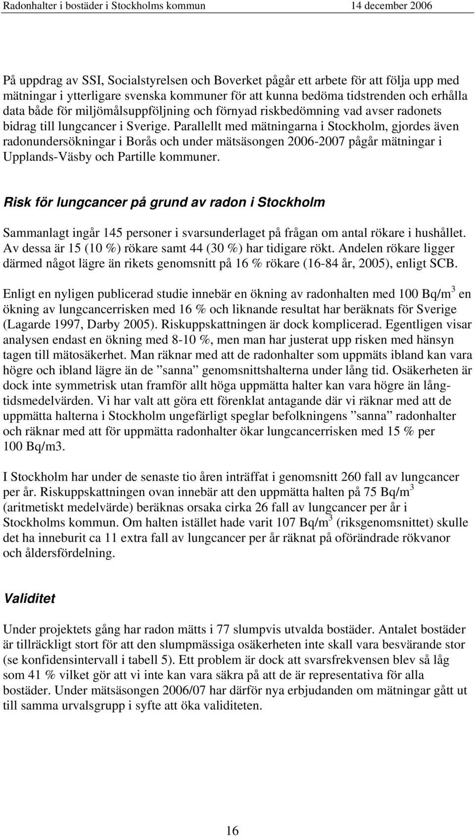 Parallellt med mätningarna i Stockholm, gjordes även radonundersökningar i Borås och under mätsäsongen 2006-2007 pågår mätningar i Upplands-Väsby och Partille kommuner.