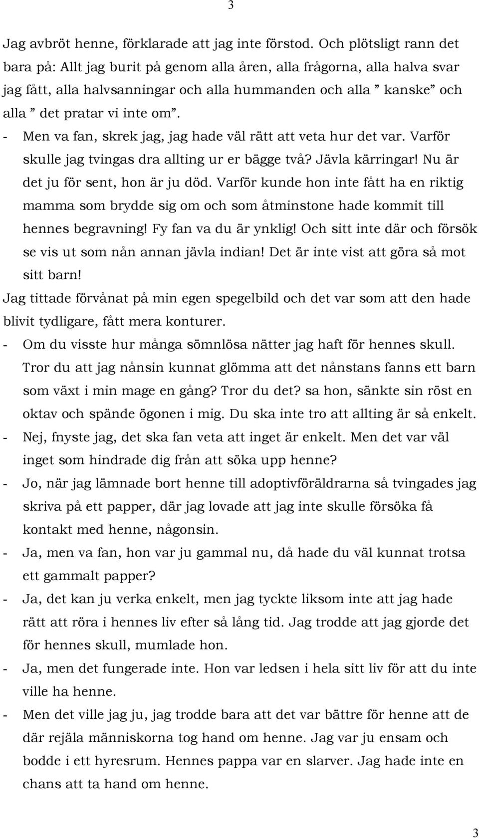 - Men va fan, skrek jag, jag hade väl rätt att veta hur det var. Varför skulle jag tvingas dra allting ur er bägge två? Jävla kärringar! Nu är det ju för sent, hon är ju död.