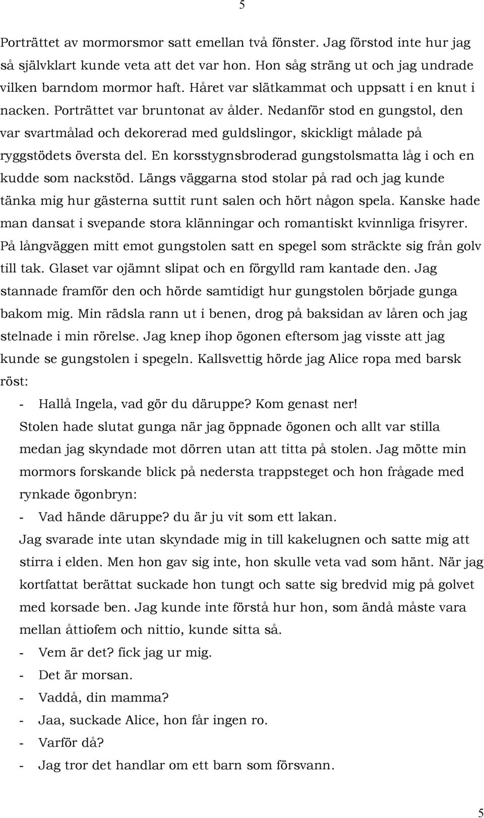 Nedanför stod en gungstol, den var svartmålad och dekorerad med guldslingor, skickligt målade på ryggstödets översta del. En korsstygnsbroderad gungstolsmatta låg i och en kudde som nackstöd.