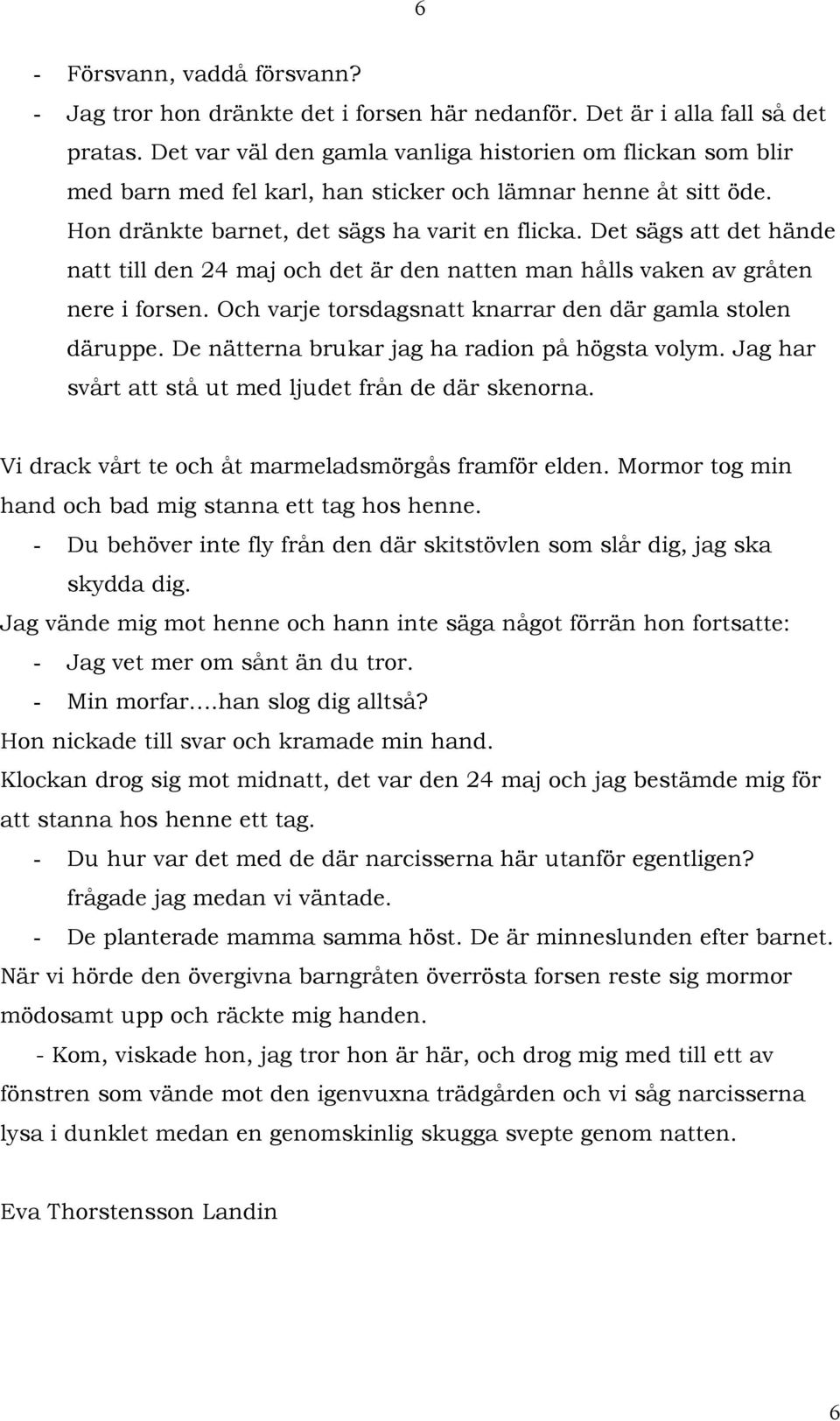 Det sägs att det hände natt till den 24 maj och det är den natten man hålls vaken av gråten nere i forsen. Och varje torsdagsnatt knarrar den där gamla stolen däruppe.