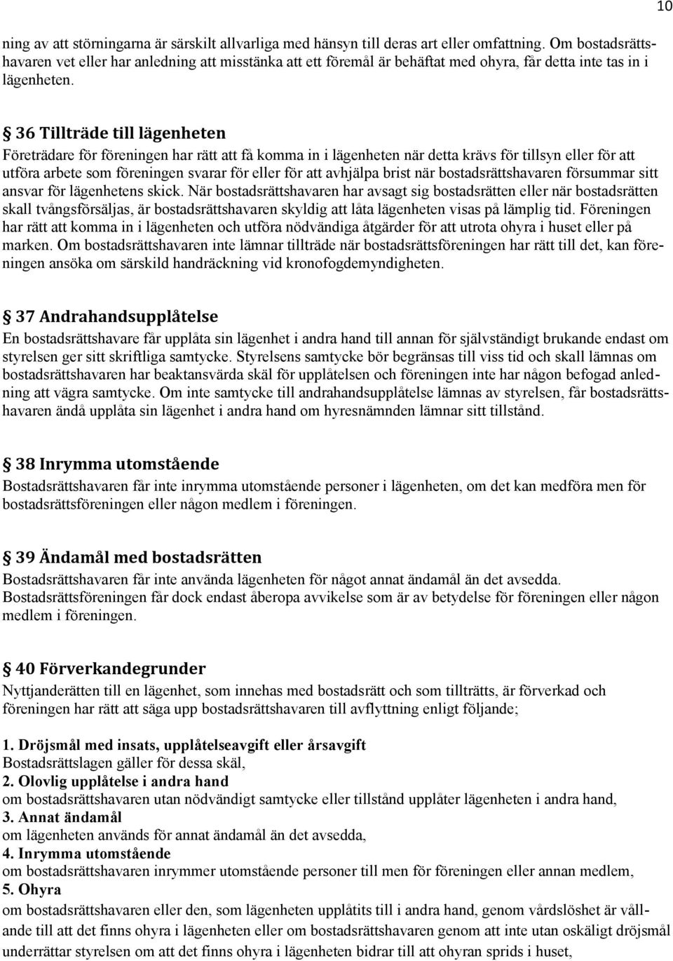 10 36 Tillträde till lägenheten Företrädare för föreningen har rätt att få komma in i lägenheten när detta krävs för tillsyn eller för att utföra arbete som föreningen svarar för eller för att