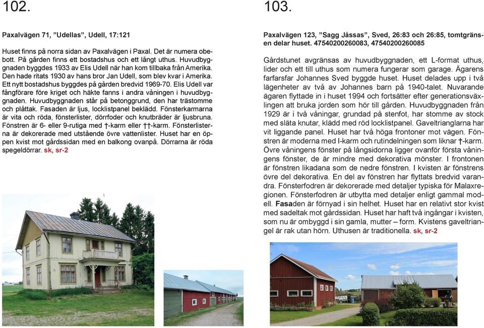 Huvudbyggnaden står på betonggrund, den har trästomme och plåttak. Fasaden är ljus, locklistpanel beklädd. Fönsterkarmarna är vita och röda, fönsterlister, dörrfoder och knutbräder är ljusbruna.