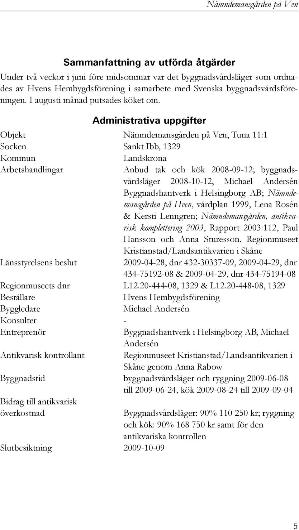 Administrativa uppgifter Objekt Nämndemansgården på Ven, Tuna 11:1 Socken Sankt Ibb, 1329 Kommun Landskrona Arbetshandlingar Anbud tak och kök 2008-09-12; byggnadsvårdsläger 2008-10-12, Michael