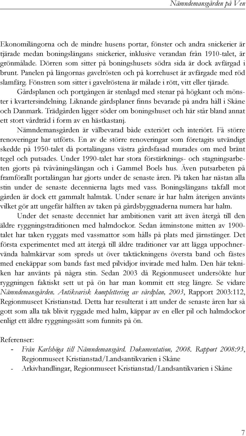 Fönstren som sitter i gavelröstena är målade i rött, vitt eller tjärade. Gårdsplanen och portgången är stenlagd med stenar på högkant och mönster i kvartersindelning.