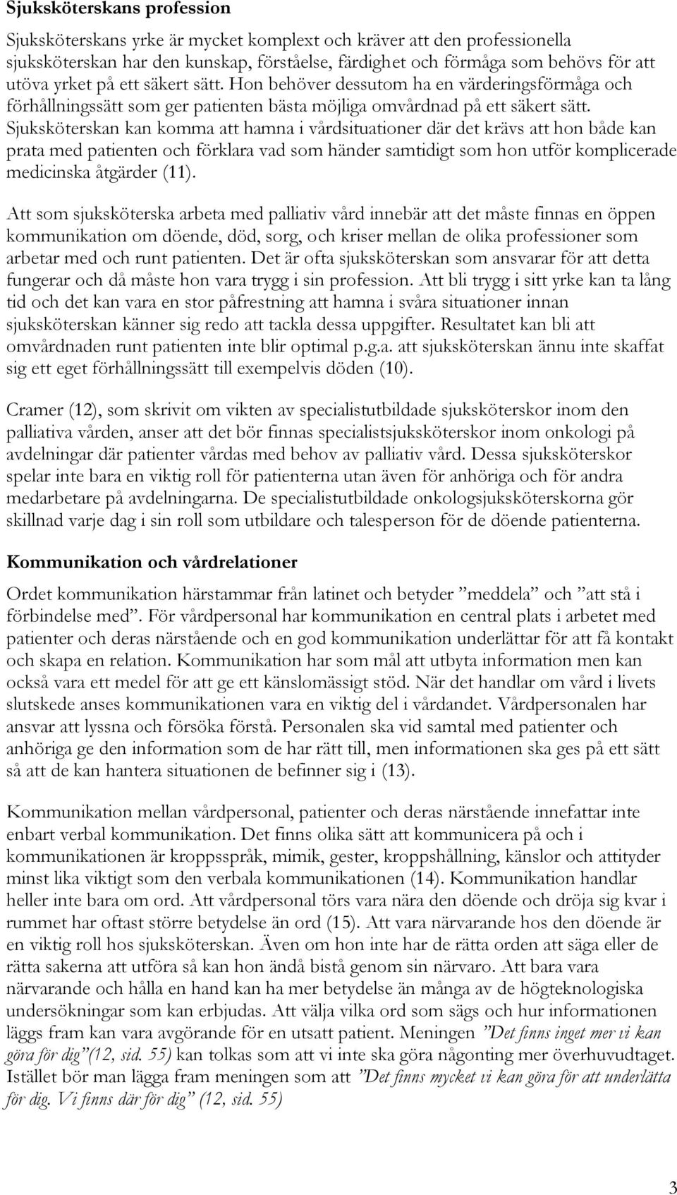 Sjuksköterskan kan komma att hamna i vårdsituationer där det krävs att hon både kan prata med patienten och förklara vad som händer samtidigt som hon utför komplicerade medicinska åtgärder (11).