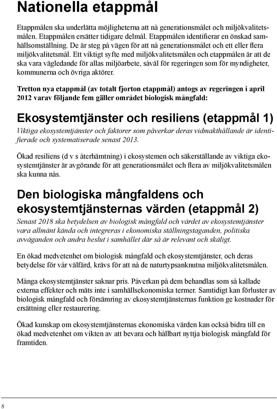 Ett viktigt syfte med miljökvalitetsmålen och etappmålen är att de ska vara vägledande för allas miljöarbete, såväl för regeringen som för myndigheter, kommunerna och övriga aktörer.