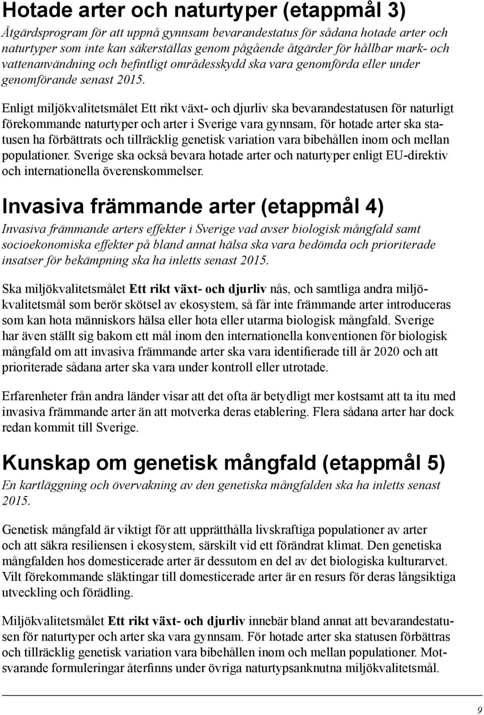 Enligt miljökvalitetsmålet Ett rikt växt- och djurliv ska bevarandestatusen för naturligt förekommande naturtyper och arter i Sverige vara gynnsam, för hotade arter ska statusen ha förbättrats och